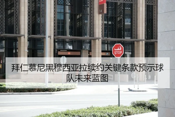拜仁慕尼黑穆西亚拉续约关键条款预示球队未来蓝图