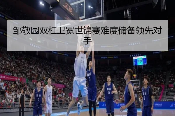 邹敬园双杠卫冕世锦赛难度储备领先对手