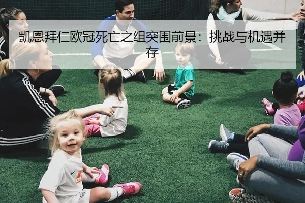 凯恩拜仁欧冠死亡之组突围前景：挑战与机遇并存