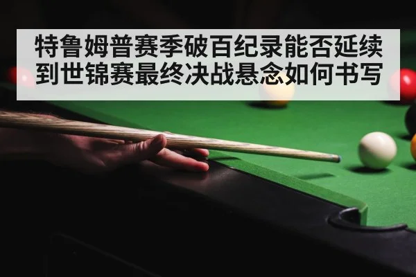 特鲁姆普赛季破百纪录能否延续到世锦赛最终决战悬念如何书写