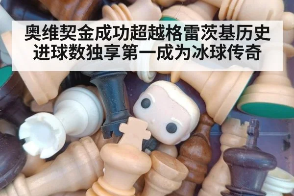 奥维契金成功超越格雷茨基历史进球数独享第一成为冰球传奇