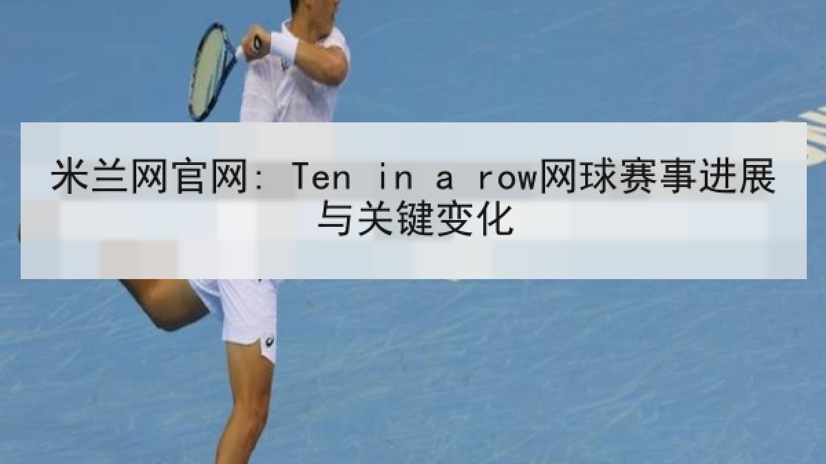 米兰网官网: Ten in a row网球赛事进展与关键变化