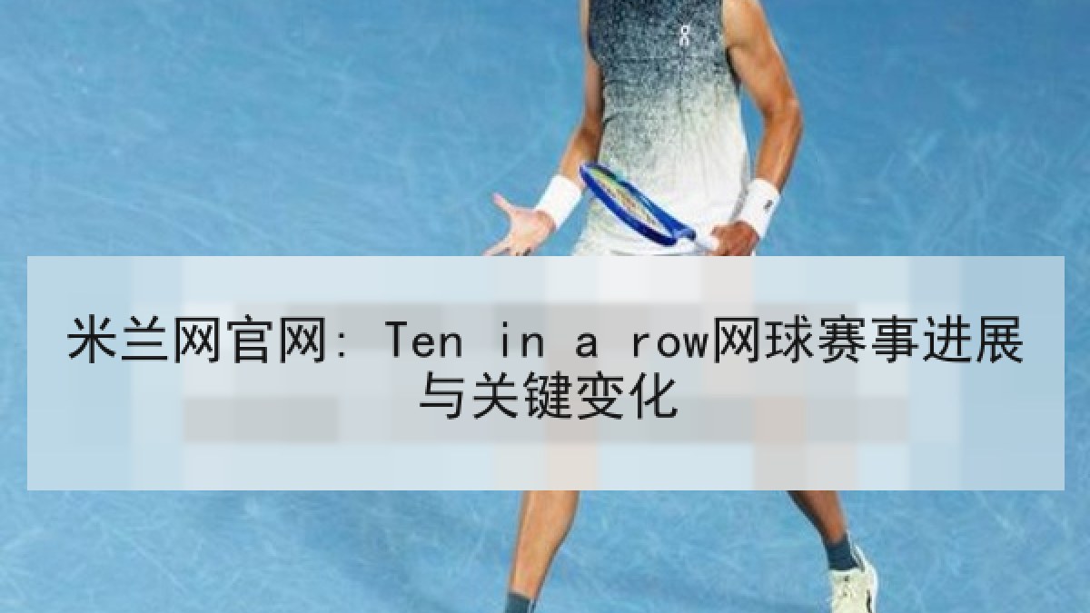 米兰网官网: Ten in a row网球赛事进展与关键变化