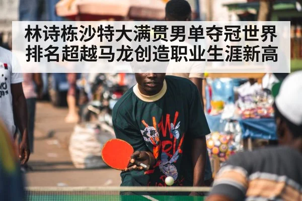 林诗栋沙特大满贯男单夺冠世界排名超越马龙创造职业生涯新高
