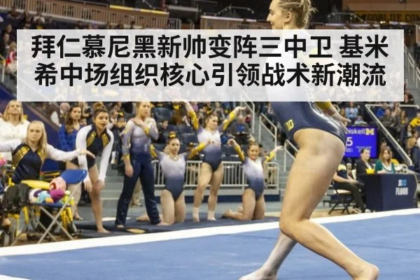 拜仁慕尼黑新帅变阵三中卫 基米希中场组织核心引领战术新潮流