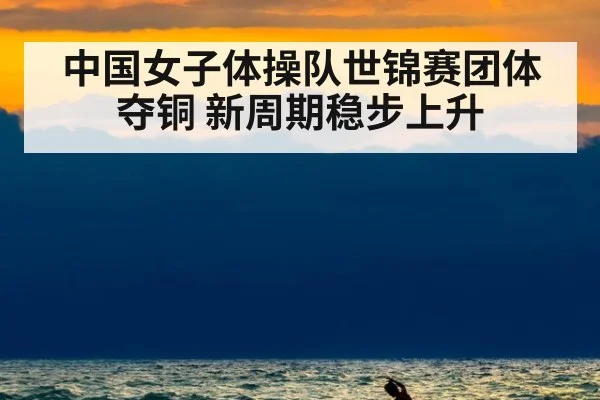 中国女子体操队世锦赛团体夺铜 新周期稳步上升