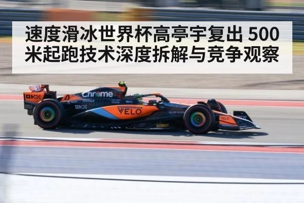 速度滑冰世界杯高亭宇复出 500米起跑技术深度拆解与竞争观察
