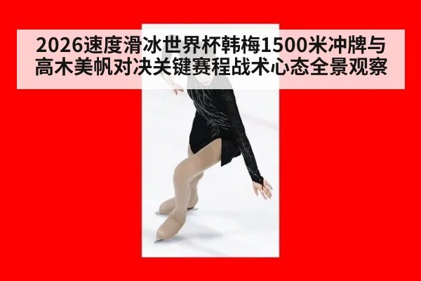 2026速度滑冰世界杯韩梅1500米冲牌与高木美帆对决关键赛程战术心态全景观察