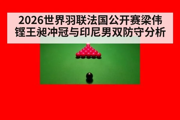2026世界羽联法国公开赛梁伟铿王昶冲冠与印尼男双防守分析